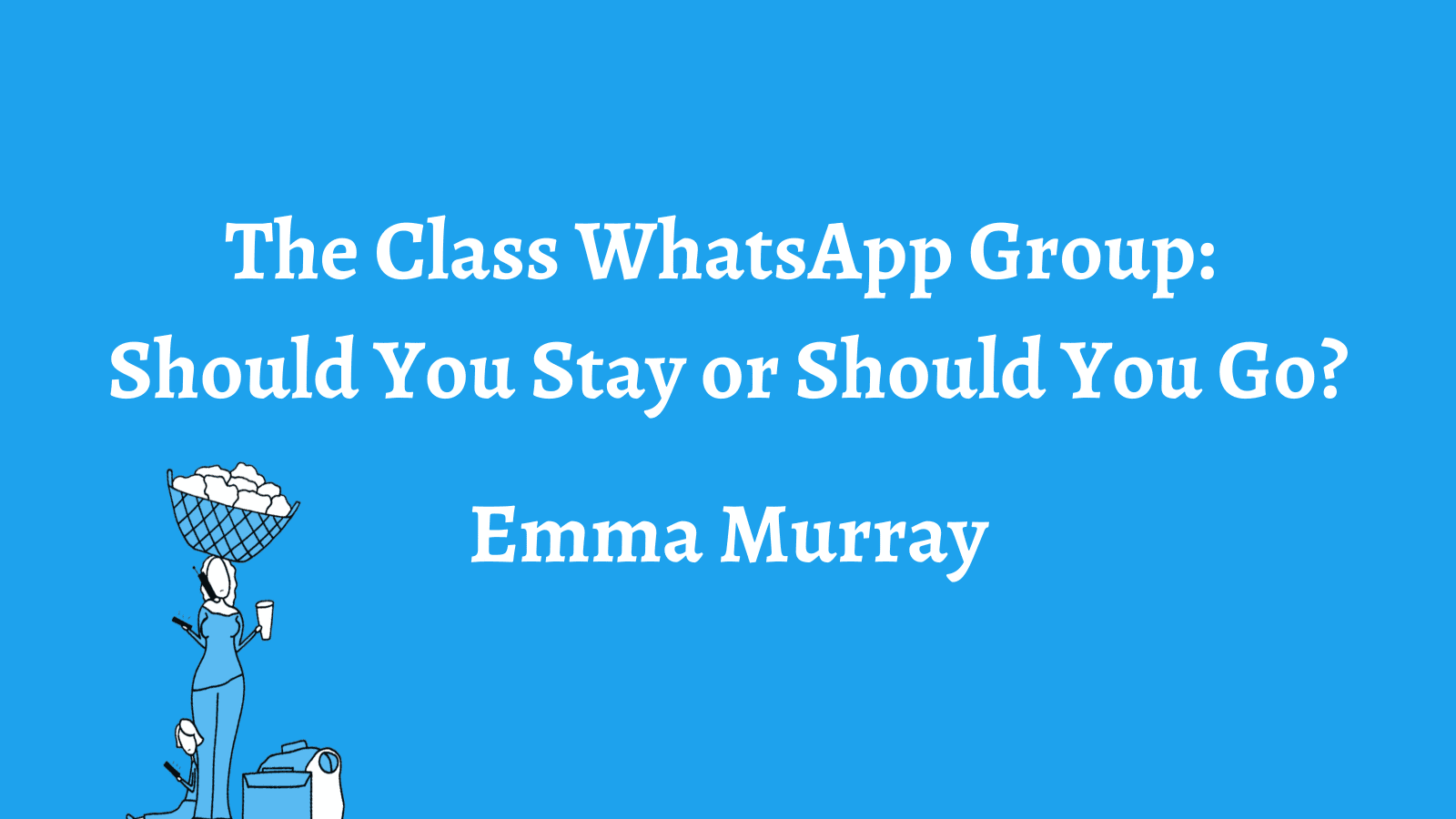The Class WhatsApp Group: Should You Stay or Should You Go? – Emma Murray